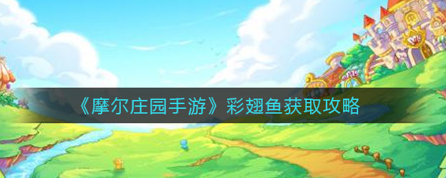 《摩尔庄园手游》彩翅鱼获取攻略
