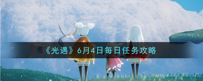 《光遇》6月4日每日任务攻略
