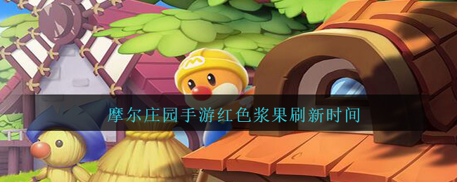 摩尔庄园手游红色浆果刷新时间