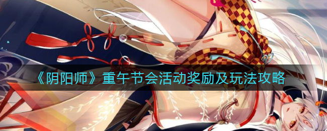 《阴阳师》重午节会活动奖励及玩法攻略