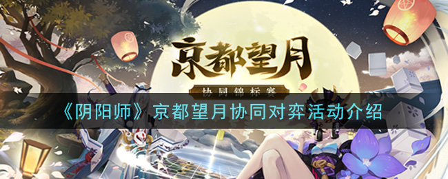 《阴阳师》京都望月协同对弈活动介绍
