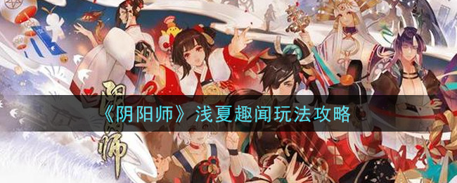 《阴阳师》浅夏趣闻玩法攻略