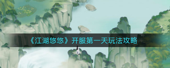 《江湖悠悠》开服第一天玩法攻略