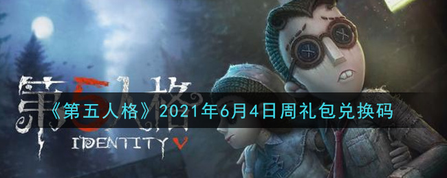 《第五人格》2021年6月4日周礼包兑换码