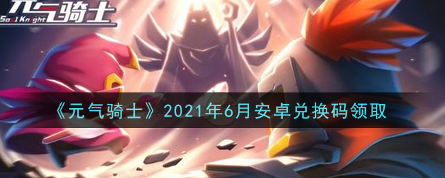 《元气骑士》2021年6月安卓兑换码领取