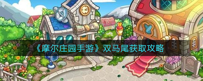 《摩尔庄园手游》双马尾获取攻略