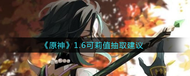 原神1.6可莉抽卡推荐分析