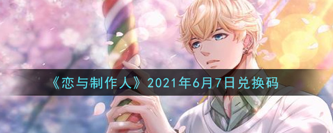 《恋与制作人》2021年6月7日兑换码