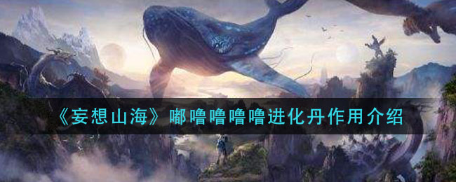 《妄想山海》嘟噜噜噜噜进化丹作用介绍