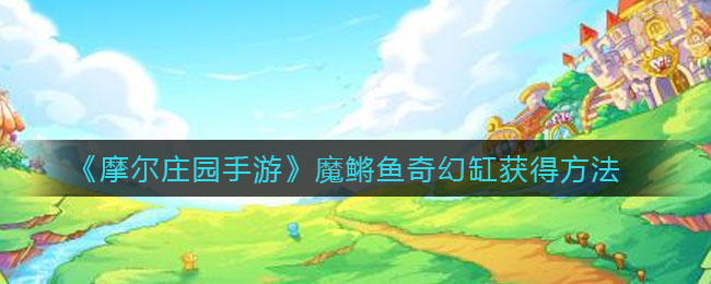 《摩尔庄园手游》魔鳉鱼奇幻缸获得方法