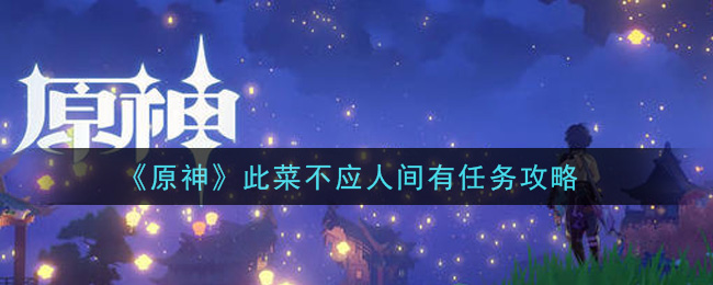 《原神》此菜不应人间有任务攻略