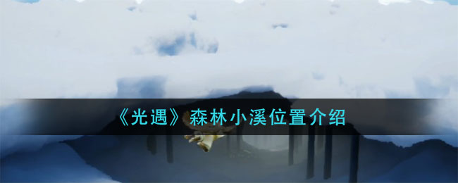 光遇森林小溪在哪 森林小溪位置介绍 3dm手游