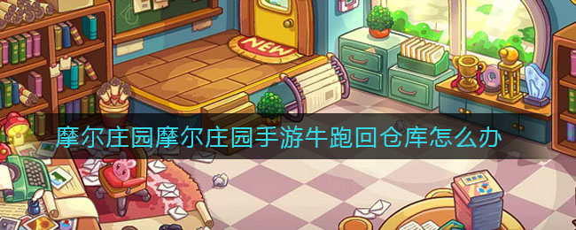 摩尔庄园手游牛跑回仓库怎么办