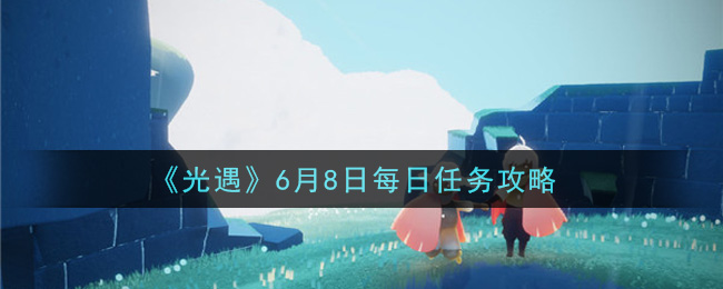 《光遇》6月8日每日任务攻略