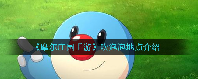 《摩尔庄园手游》吹泡泡地点介绍