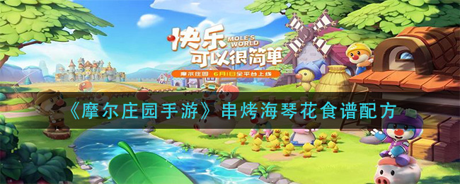 《摩尔庄园手游》串烤海琴花食谱配方