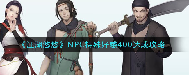 《江湖悠悠》NPC特殊好感400达成攻略