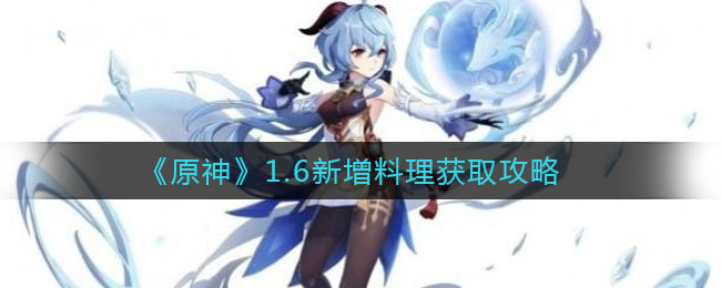 《​原神》1.6新增料理获取攻略