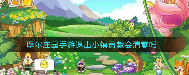 摩尔庄园手游退出小镇贡献会清零吗