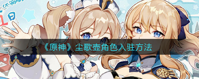 《原神》尘歌壶角色入驻方法