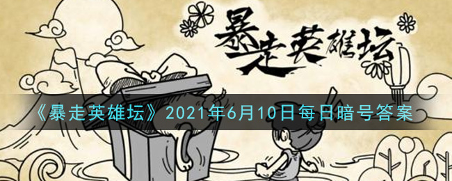 《暴走英雄坛》2021年6月10日每日暗号答案