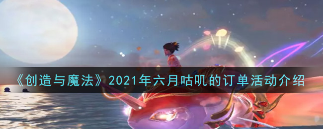 《创造与魔法》2021年六月咕叽的订单活动介绍