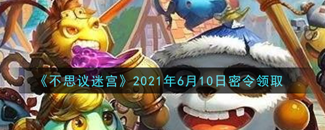 《不思议迷宫》2021年6月10日密令领取