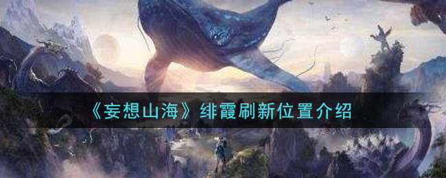 《妄想山海》绯霞刷新位置介绍