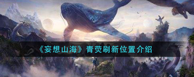 《妄想山海》青荧刷新位置介绍