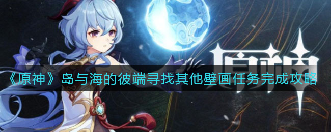 《原神》岛与海的彼端寻找其他壁画任务完成攻略