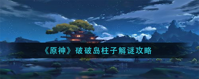 《原神》破破岛柱子解谜攻略