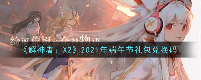 《解神者：X2》2021年端午节礼包兑换码