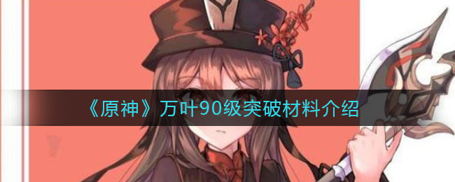 《原神》万叶90级突破材料介绍