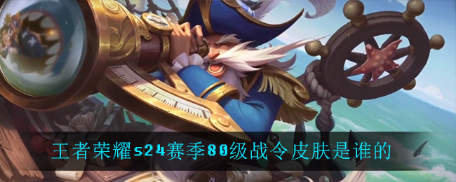 王者荣耀s24赛季80级战令皮肤是谁的