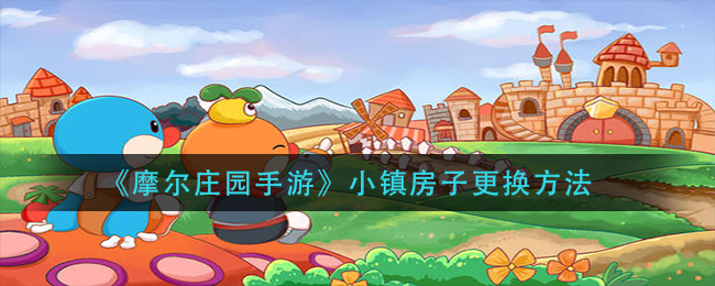 《摩尔庄园手游》小镇房子更换方法