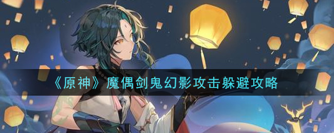 《原神》魔偶剑鬼幻影攻击躲避攻略