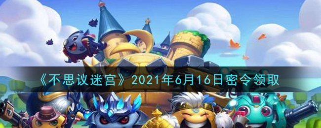 《不思议迷宫》2021年6月16日密令领取