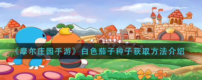 摩尔庄园手游：白色茄子种子的获取途径