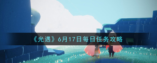 《光遇》6月17日每日任务攻略