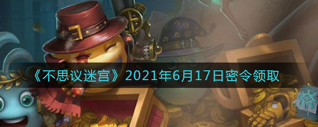 《不思议迷宫》2021年6月17日密令领取