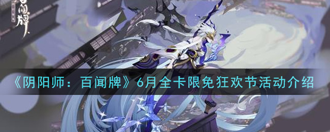 《阴阳师：百闻牌》6月全卡限免狂欢节活动介绍