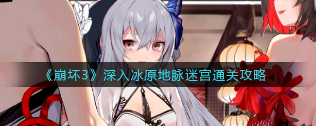 《崩坏3》深入冰原地脉迷宫通关攻略