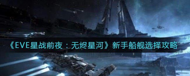 《EVE星战前夜：无烬星河》新手船舰选择攻略