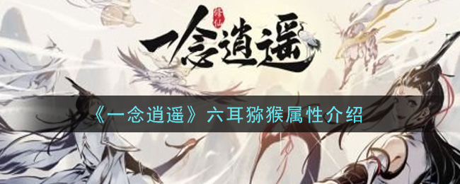 《一念逍遥》六耳猕猴属性介绍