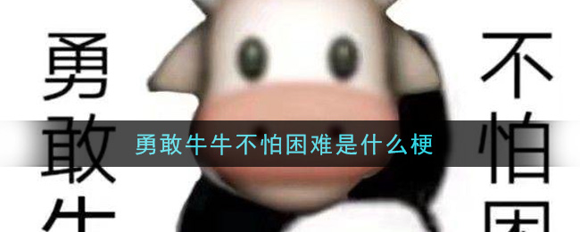 勇敢牛牛不怕困难是什么梗 勇敢牛牛不怕困难梗的意思及出处介绍 3dm手游