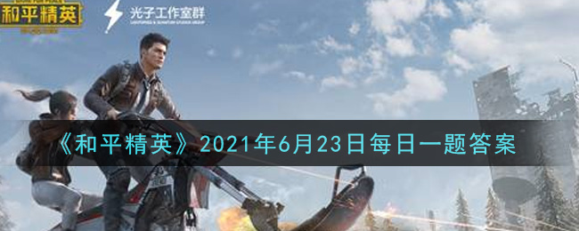 《和平精英》2021年6月23日每日一题答案