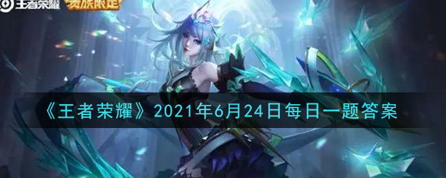 《王者荣耀》2021年6月24日每日一题答案