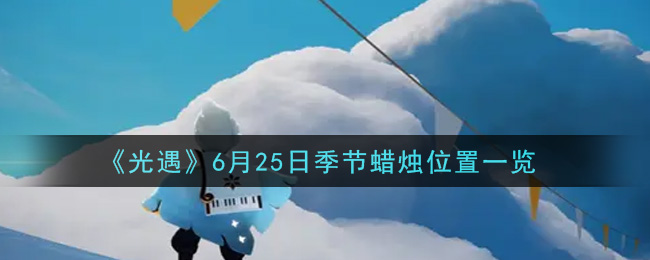 《光遇》6月25日季节蜡烛位置一览