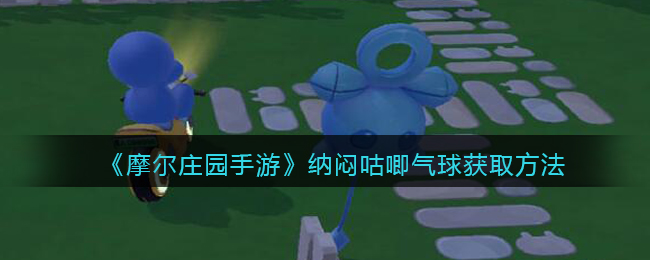 摩尔庄园手游：揭秘纳闷咕唧气球获取方法