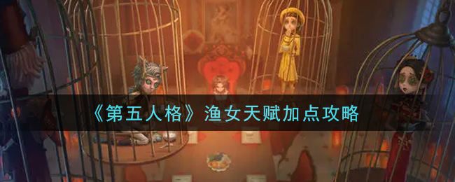 《第五人格》渔女天赋加点攻略